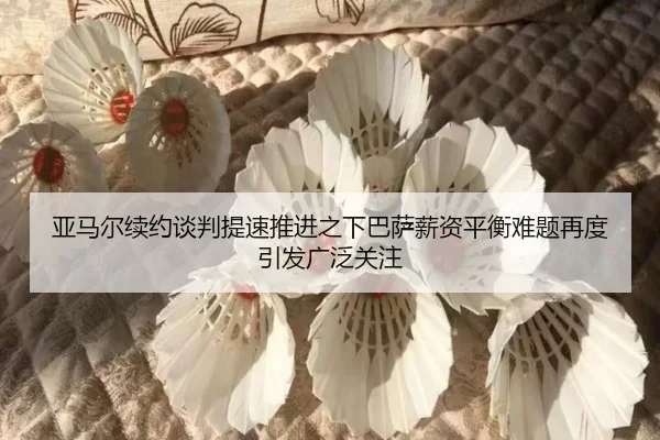 亚马尔续约谈判提速推进之下巴萨薪资平衡难题再度引发广泛关注