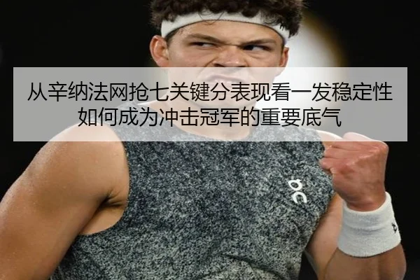 从辛纳法网抢七关键分表现看一发稳定性如何成为冲击冠军的重要底气