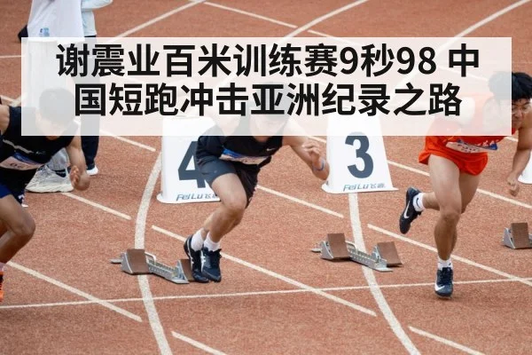 谢震业百米训练赛9秒98 中国短跑冲击亚洲纪录之路