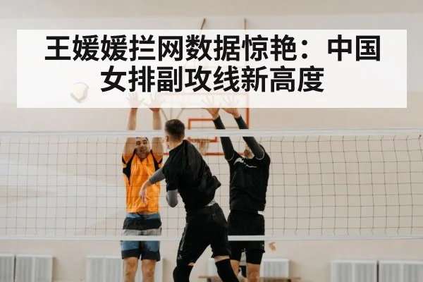 王媛媛拦网数据惊艳:中国女排副攻线新高度