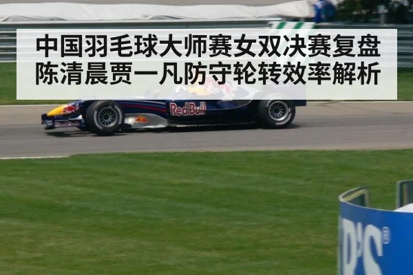 中国羽毛球大师赛女双决赛复盘 陈清晨贾一凡防守轮转效率解析