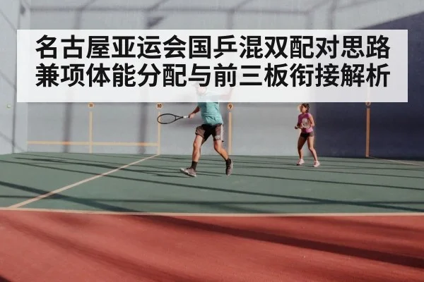 名古屋亚运会国乒混双配对思路兼项体能分配与前三板衔接解析