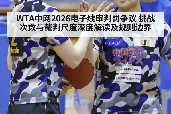 WTA中网2026电子线审判罚争议 挑战次数与裁判尺度深度解读及规则边界