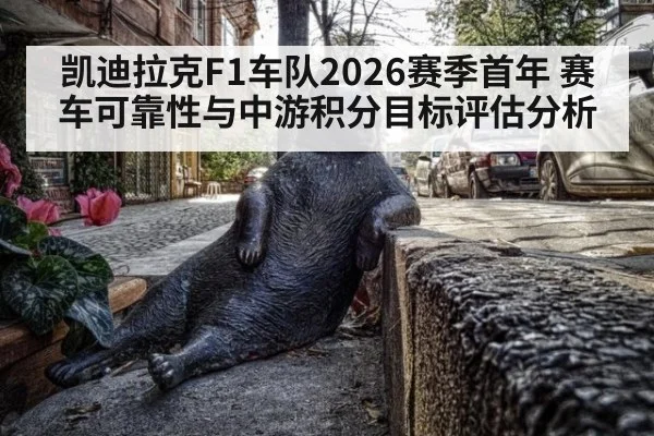凯迪拉克F1车队2026赛季首年 赛车可靠性与中游积分目标评估分析