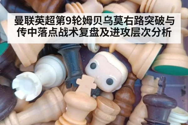 曼联英超第9轮姆贝乌莫右路突破与传中落点战术复盘及进攻层次分析