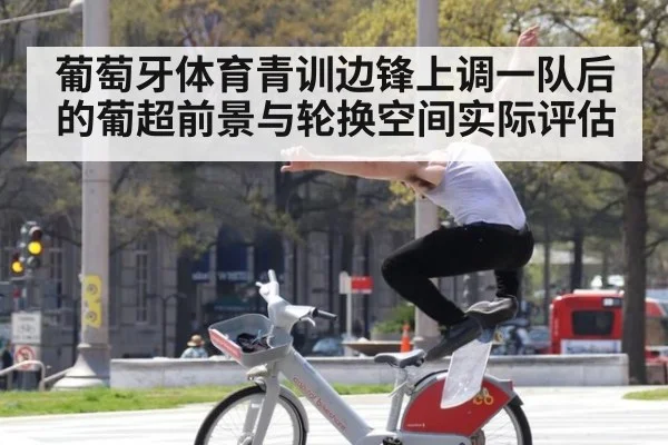 葡萄牙体育青训边锋上调一队后的葡超前景与轮换空间实际评估